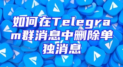 如何在Telegram群消息中删除单独消息