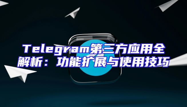 Telegram第三方应用全解析：功能扩展与使用技巧