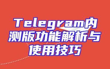Telegram内测版功能解析与使用技巧