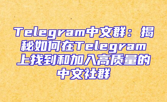 Telegram中文群：揭秘如何在Telegram上找到和加入高质量的中文社群