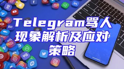 Telegram骂人现象解析及应对策略