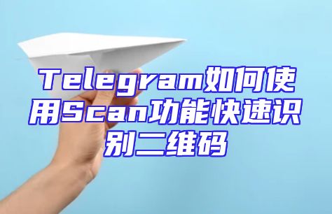 Telegram如何使用Scan功能快速识别二维码