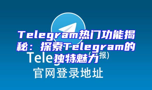 Telegram热门功能揭秘：探索Telegram的独特魅力