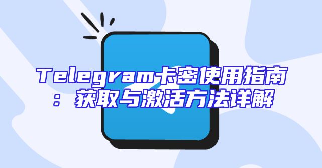 Telegram卡密使用指南：获取与激活方法详解