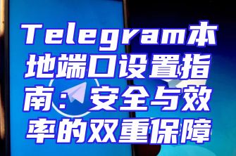 Telegram本地端口设置指南：安全与效率的双重保障