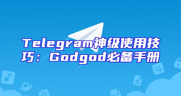 Telegram神级使用技巧：Godgod必备手册