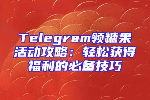 Telegram领糖果活动攻略：轻松获得福利的必备技巧