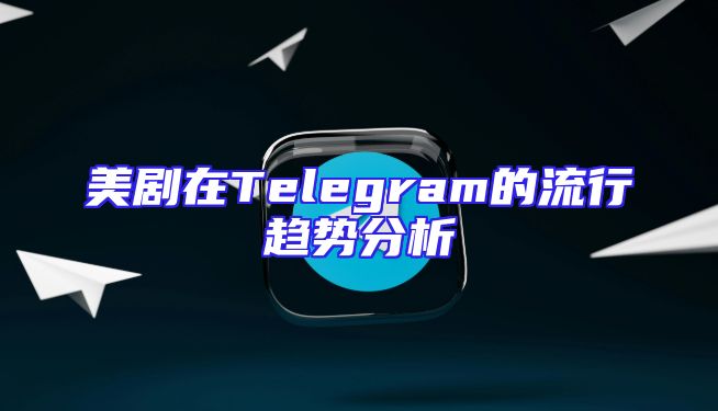 美剧在Telegram的流行趋势分析