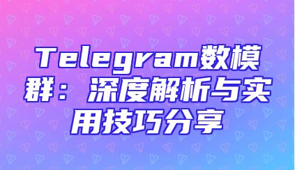 Telegram数模群：深度解析与实用技巧分享