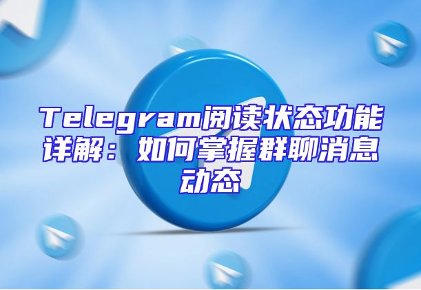 Telegram阅读状态功能详解：如何掌握群聊消息动态