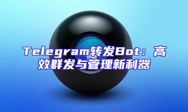 Telegram转发Bot：高效群发与管理新利器