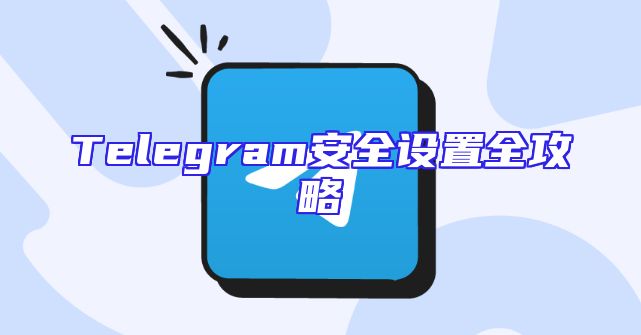 Telegram安全设置全攻略