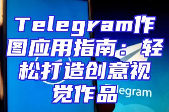Telegram作图应用指南：轻松打造创意视觉作品