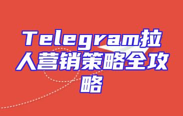 Telegram拉人营销策略全攻略