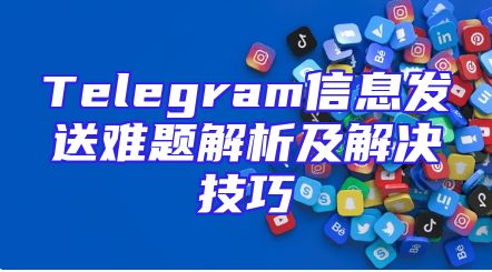 Telegram信息发送难题解析及解决技巧