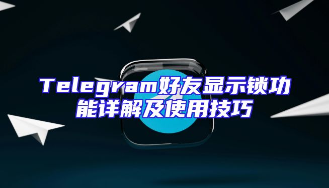 Telegram好友显示锁功能详解及使用技巧
