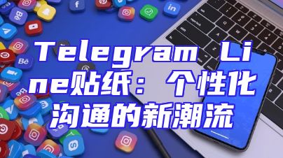 Telegram Line贴纸：个性化沟通的新潮流