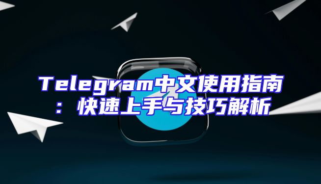 Telegram中文使用指南：快速上手与技巧解析