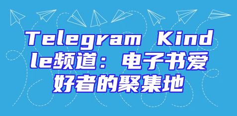 Telegram Kindle频道：电子书爱好者的聚集地