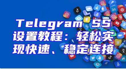 Telegram SS设置教程：轻松实现快速、稳定连接