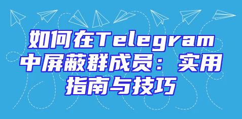 如何在Telegram中屏蔽群成员：实用指南与技巧
