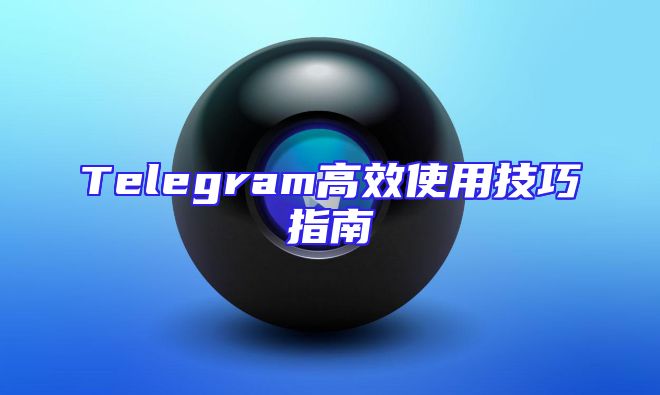 Telegram高效使用技巧指南