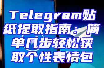 Telegram贴纸提取指南：简单几步轻松获取个性表情包