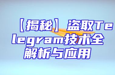 【揭秘】盗取Telegram技术全解析与应用