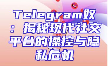 Telegram奴：揭秘现代社交平台的操控与隐私危机