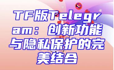 TF版Telegram：创新功能与隐私保护的完美结合