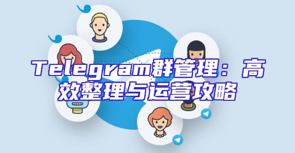 Telegram群管理：高效整理与运营攻略