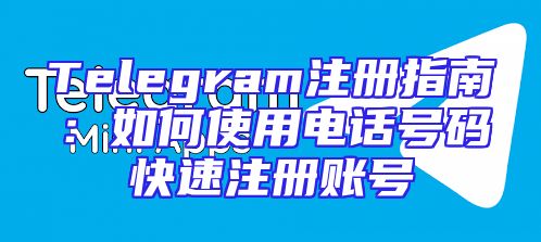 Telegram注册指南：如何使用电话号码快速注册账号