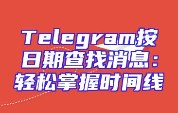 Telegram按日期查找消息：轻松掌握时间线