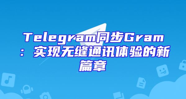 Telegram同步Gram：实现无缝通讯体验的新篇章