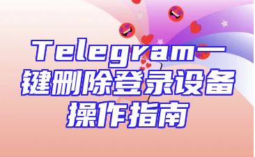Telegram一键删除登录设备操作指南