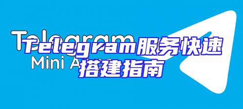Telegram服务快速搭建指南