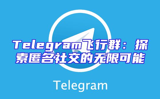 Telegram飞行群：探索匿名社交的无限可能