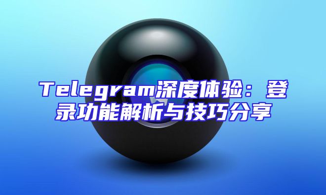 Telegram深度体验：登录功能解析与技巧分享
