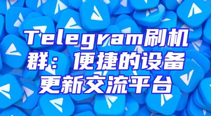Telegram刷机群：便捷的设备更新交流平台