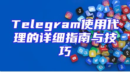 Telegram使用代理的详细指南与技巧