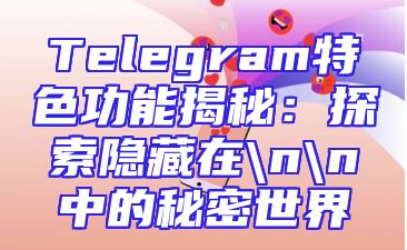 Telegram特色功能揭秘：探索隐藏在\n\n中的秘密世界