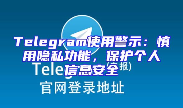 Telegram使用警示：慎用隐私功能，保护个人信息安全