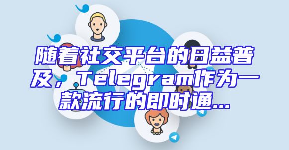 随着社交平台的日益普及，Telegram作为一款流行的即时通...