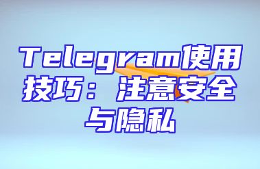 Telegram使用技巧：注意安全与隐私