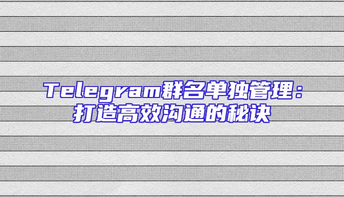 Telegram群名单独管理：打造高效沟通的秘诀