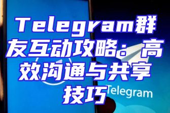 Telegram群友互动攻略：高效沟通与共享技巧