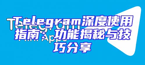 Telegram深度使用指南：功能揭秘与技巧分享
