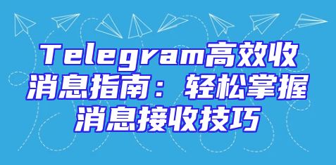 Telegram高效收消息指南：轻松掌握消息接收技巧