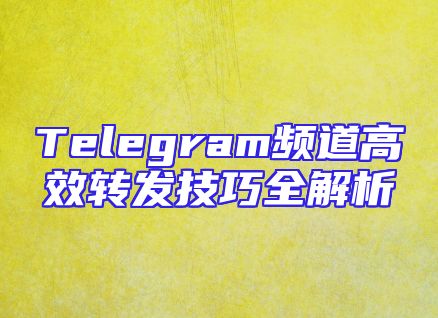 Telegram频道高效转发技巧全解析