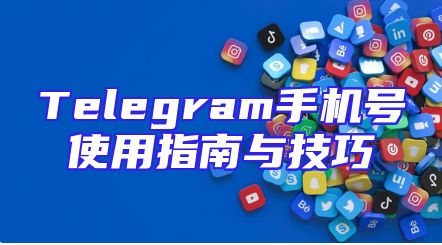 Telegram手机号使用指南与技巧